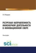 Ресурсная направленность инженерной деятельности в инновационной сфере. (Аспирантура, Бакалавриат, Магистратура). Монография. - Олег Васильевич Федоров