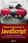 Новые возможности JavaScript. Как написать чистый код по всем правилам современного языка - Ти Краудер