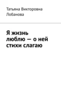 Я жизнь люблю – о ней стихи слагаю - Татьяна Викторовна Лобанова