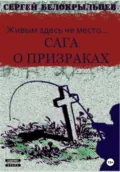 Сага о призраках: Живым здесь не место… - Сергей Валерьевич Белокрыльцев