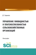 Управление ликвидностью и платежеспособностью сельскохозяйственных организаций. (Аспирантура, Бакалавриат, Магистратура). Монография. - Дина Гомбоевна Бадмаева