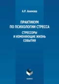 Практикум по психологии стресса. Стрессоры и изменяющие жизнь события - А. Р. Акимова