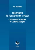 Практикум по психологии стресса. Стрессовые реакции и саморегуляция - А. Р. Акимова