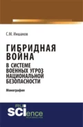 Гибридная война в системе военных угроз национальной безопасности. (Аспирантура). Монография. - Сергей Михайлович Иншаков