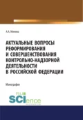 Актуальные вопросы реформирования и совершенствование контрольно-надзорной деятельности в Российской Федерации. (Бакалавриат, Магистратура). Монография. - Анна Александровна Минина