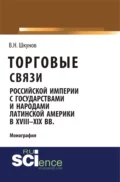 Торговые связи Российской империи с государствами и народами Латинской Америки в XVIII-XIX вв. (Аспирантура, Бакалавриат, Магистратура). Монография. - Владимир Николаевич Шкунов