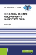 Перспективы развития международного космического рынка. (Аспирантура, Бакалавриат, Магистратура). Монография. - Александр Андреевич Уланов