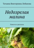 Недозрелая малина. Повести и рассказы - Татьяна Викторовна Лобанова