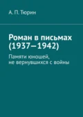 Роман в письмах (1937—1942). Памяти юношей, не вернувшихся с войны - Александр Петрович Тюрин