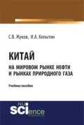 Китай на мировом рынке нефти и рынках природного газа. (Аспирантура, Бакалавриат). Учебное пособие. - Станислав Вячеславович Жуков