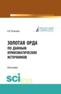 Золотая Орда по данным нумизматических источников. (Аспирантура, Бакалавриат, Магистратура, Специалитет). Монография. - Александр Владимирович Пачкалов