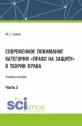 Современное понимание категории право на защиту в теории права. Часть 2. (Бакалавриат, Специалитет). Учебное пособие. - Михаил Сергеевич Галиев