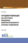 Агродиверсификация как инструмент повышения конкурентоспособности аграрных предприятий. (Бакалавриат, Магистратура, Специалитет). Монография. - Вячеслав Александрович Войтюк