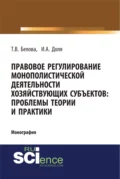 Правовое регулирование монополистической деятельности хозяйствующих субъектов: проблемы теории и практики. (Адъюнктура, Аспирантура, Бакалавриат). Монография. - Татьяна Викторовна Белова