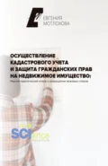 Осуществление кадастрового учета и защита гражданских прав на недвижимое имущество: научно-практический очерк о разрешении межевых споров. (Аспирантура). Монография. - Евгения Александровна Мотлохова