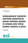 Инновационная технология получения биологически ценных кормовых добавок из личинки мухи Черная львинка (Hermetia Illucens). (Аспирантура, Бакалавриат, Магистратура, Специалитет). Монография. - Татьяна Александровна Мальцева