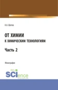 От химии к химическим технологиям.Часть 2. (Бакалавриат, Магистратура). Монография. - Александр Алексеевич Шатов