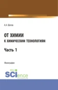 От химии к химическим технологиям. Часть 1. (Бакалавриат, Магистратура). Монография. - Александр Алексеевич Шатов