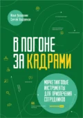 В погоне за кадрами. Маркетинговые инструменты для привлечения сотрудников - Илья Балахнин