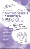 Простые ответы на вопросы о детской психологии, или Ребёнок: инструкция по применению - М. С. Староверова