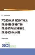 Уголовная политика: правотворчество, правоприменение, правосознание. (Аспирантура, Бакалавриат, Магистратура). Монография. - Леонид Викторович Голоскоков