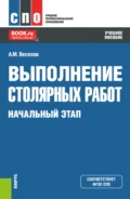 Выполнение столярных работ. Начальный этап. (СПО). Учебное пособие. - Алексей Михайлович Веселов