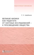 Великие физики как педагоги: от научных исследований – к просвещению общества - Р. Н. Щербаков