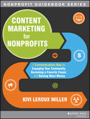Content Marketing for Nonprofits. A Communications Map for Engaging Your Community, Becoming a Favorite Cause, and Raising More Money