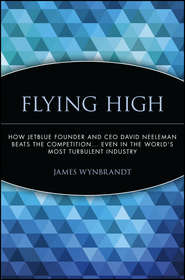Flying High. How JetBlue Founder and CEO David Neeleman Beats the Competition... Even in the World\'s Most Turbulent Industry