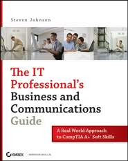 The IT Professional\'s Business and Communications Guide. A Real-World Approach to CompTIA A+ Soft Skills