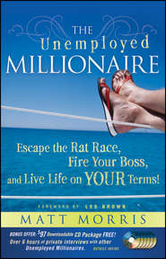 The Unemployed Millionaire. Escape the Rat Race, Fire Your Boss and Live Life on YOUR Terms!