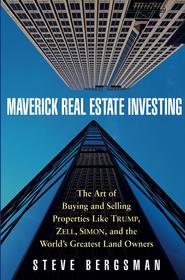 Maverick Real Estate Investing. The Art of Buying and Selling Properties Like Trump, Zell, Simon, and the World\'s Greatest Land Owners