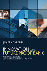 Innovation and the Future Proof Bank. A Practical Guide to Doing Different Business-as-Usual