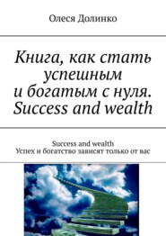 Книга, как стать успешным и богатым с нуля. Success and wealth. Success and wealth Успех и богатство зависят только от вас
