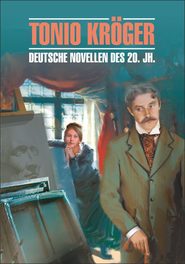 Tonio Kroger. Die deutsche Novelle im 20. Jahrhundert \/ Тонио Крегер. Немецкие новеллы ХХ века. Книга для чтения на немецком языке