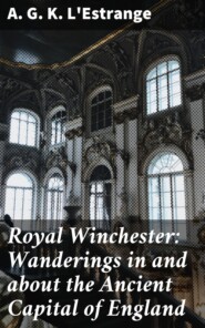 Royal Winchester: Wanderings in and about the Ancient Capital of England