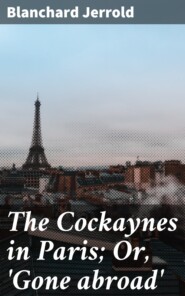 The Cockaynes in Paris; Or, \'Gone abroad\'