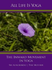 All Life Is Yoga: The Inward Movement In Yoga