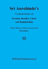 Sri Aurobindo\'s Commentaries on Krishna, Buddha, Christ and Ramakrishna