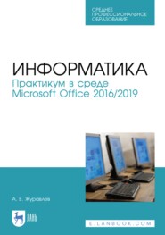 Информатика. Практикум в среде Microsoft Office 2016\/2019. Учебное пособие для СПО