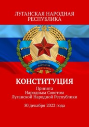 Конституция. Принята Народным Советом Луганской Народной Республики 30 декабря 2022 года