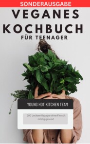 Veganes Kochbuch für Teenager NEU 2023: - 200 Leckere Rezepte ohne Fleisch richtig gesund