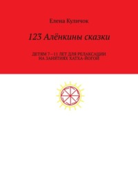 123 Алёнкины сказки. Детям 7—11 лет для релаксации на занятиях по хатха-йоге