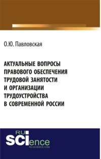66261870 [Ольга Юрьевна Павловская] Актуальные вопросы правового обеспечения трудовой занятости и организации трудоустройства в современной России. (Аспирантура, Бакалавриат). Монография.