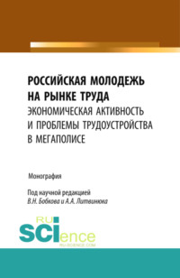 66269774 [Вячеслав Николаевич Бобков, Александр Александрович Литвинюк] Российская молодежь на рынке труда: экономическая активность и проблемы трудоустройства в мегаполисе. Монография