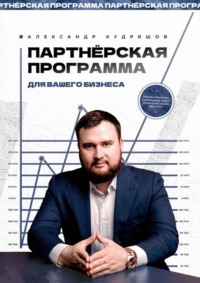 67095670 [Александр Кудряшов] Партнёрская программа для вашего бизнеса. Или как управлять сарафанным радио, чтобы о вас узнал весь мир
