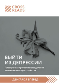 69191377 [Коллектив авторов, CrossReads] Саммари книги «Выйти из депрессии. Проверенная программа преодоления эмоционального расстройства»