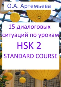 69244375 [Ольга Андреевна Артемьева] 15 диалоговых ситуаций на базе уроков HSK 2 STANDARD COURSE