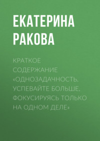 69484075 [Екатерина Ракова] Краткое содержание «Однозадачность. Успевайте больше, фокусируясь только на одном деле»