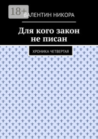 71195770 [Валентин Никора] Для кого закон не писан. Хроника четвертая